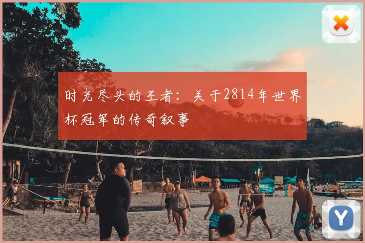 时光尽头的王者：关于2814年世界杯冠军的传奇叙事