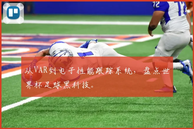从VAR到电子性能跟踪系统，盘点世界杯足球黑科技。