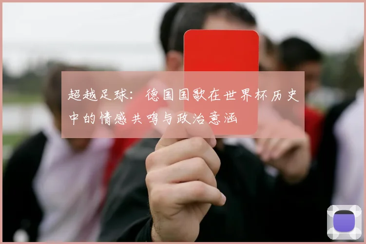 超越足球：德国国歌在世界杯历史中的情感共鸣与政治意涵