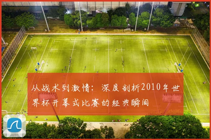 从战术到激情：深度剖析2010年世界杯开幕式比赛的经典瞬间