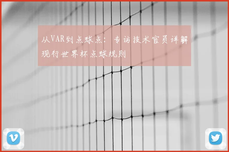 从VAR到点球点:专访技术官员详解现行世界杯点球规则