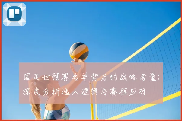 国足世预赛名单背后的战略考量：深度分析选人逻辑与赛程应对