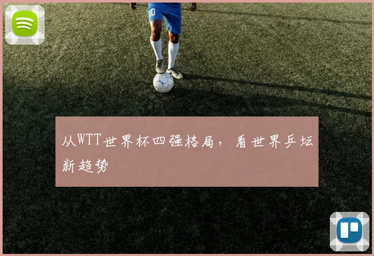 从WTT世界杯四强格局，看世界乒坛新趋势