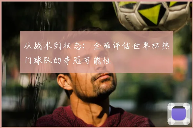 从战术到状态:全面评估世界杯热门球队的夺冠可能性