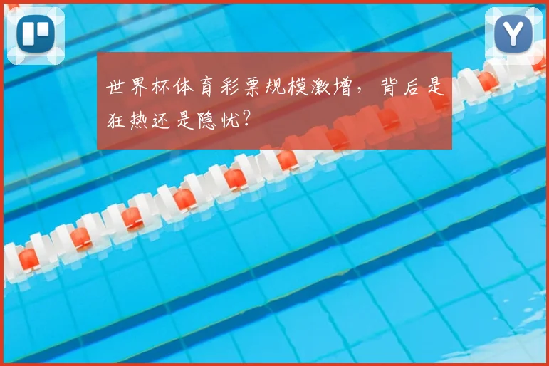 世界杯体育彩票规模激增,背后是狂热还是隐忧?