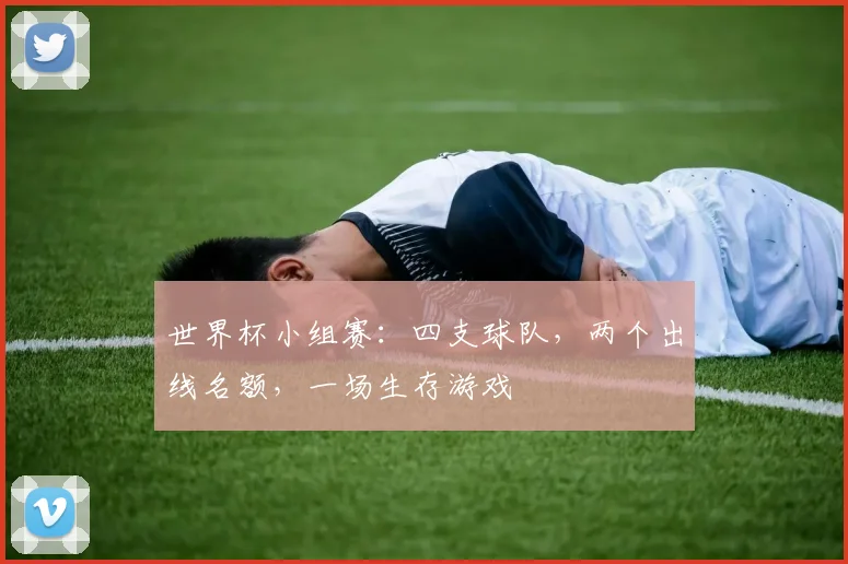 世界杯小组赛:四支球队,两个出线名额,一场生存游戏