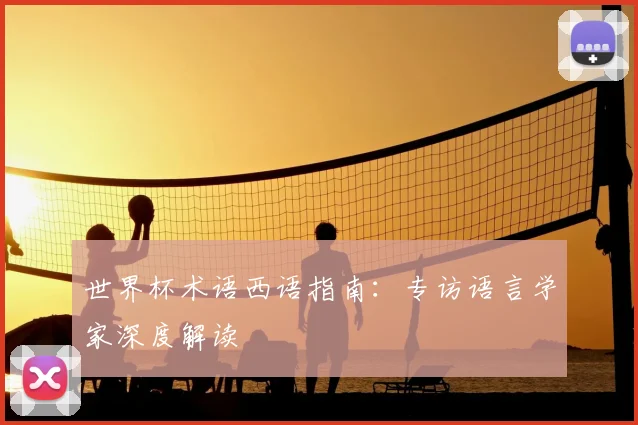 世界杯术语西语指南:专访语言学家深度解读