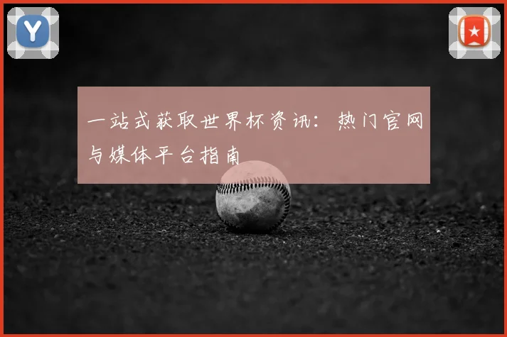 一站式获取世界杯资讯:热门官网与媒体平台指南