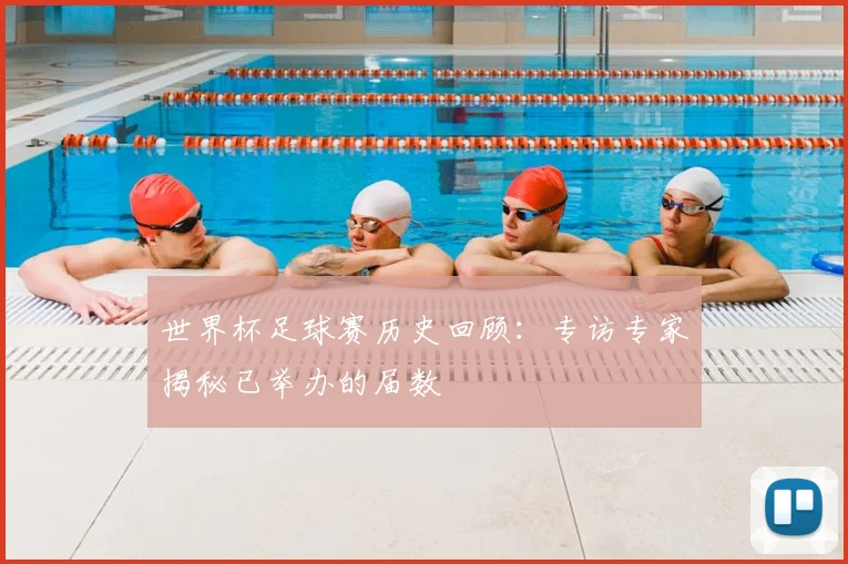 世界杯足球赛历史回顾：专访专家揭秘已举办的届数