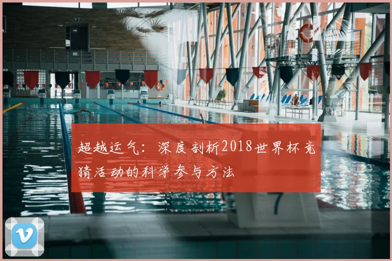 超越运气：深度剖析2018世界杯竞猜活动的科学参与方法