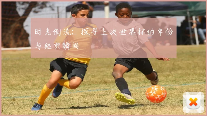 时光倒流：探寻上次世界杯的年份与经典瞬间