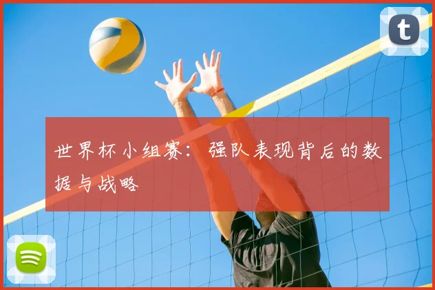 世界杯小组赛：强队表现背后的数据与战略