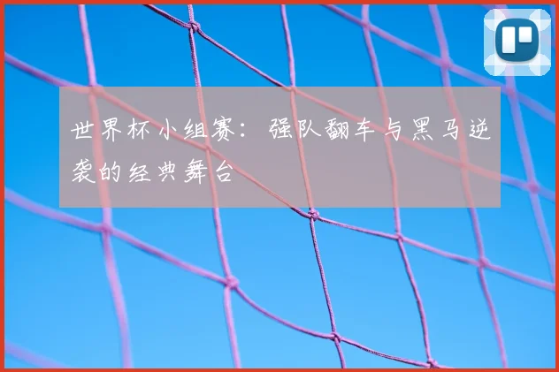 世界杯小组赛：强队翻车与黑马逆袭的经典舞台