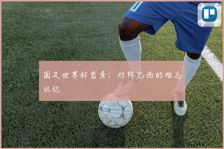 国足世界杯首秀：对阵巴西的难忘记忆