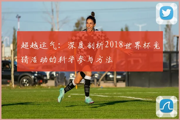 超越运气：深度剖析2018世界杯竞猜活动的科学参与方法