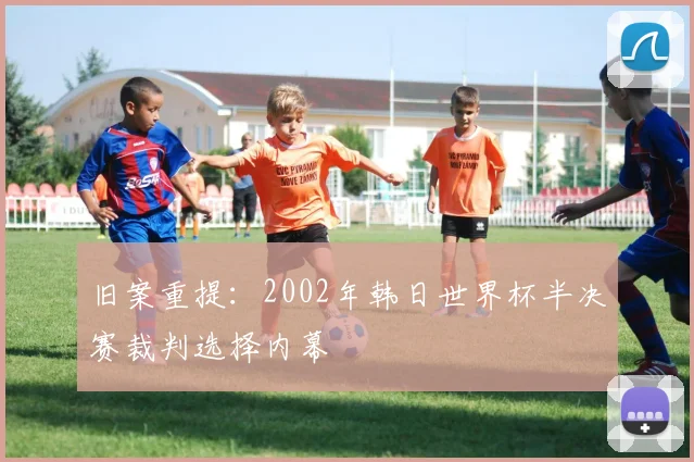 旧案重提：2002年韩日世界杯半决赛裁判选择内幕