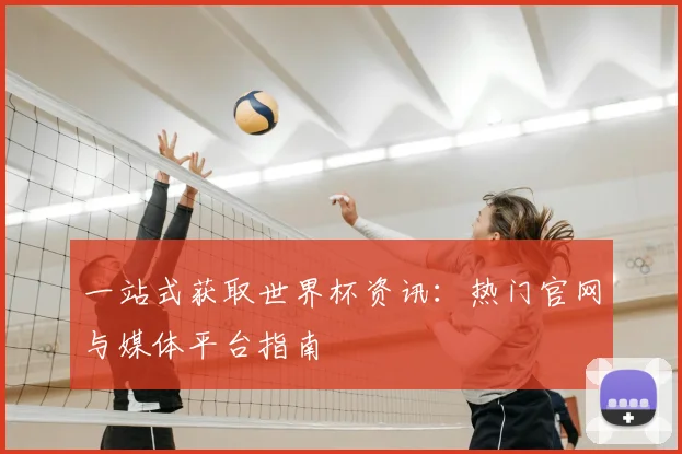 一站式获取世界杯资讯:热门官网与媒体平台指南