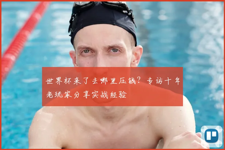 世界杯来了去哪里压钱?专访十年老玩家分享实战经验