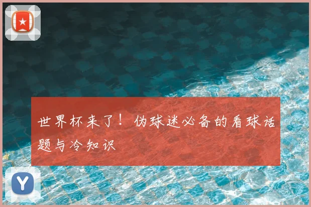 世界杯来了！伪球迷必备的看球话题与冷知识