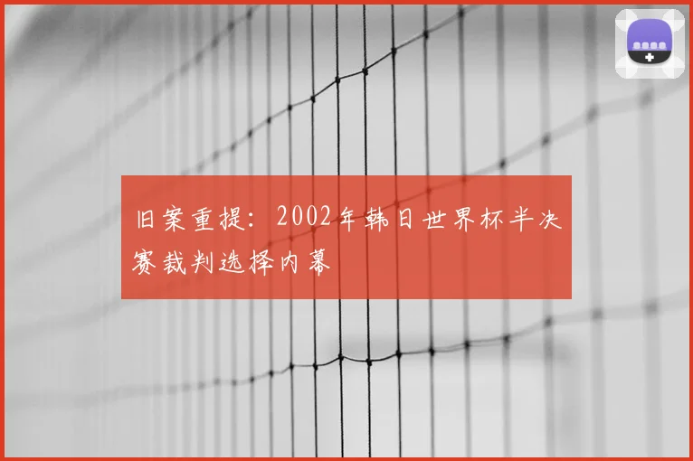 旧案重提：2002年韩日世界杯半决赛裁判选择内幕