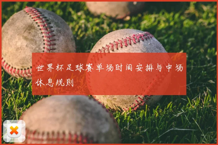 世界杯足球赛单场时间安排与中场休息规则